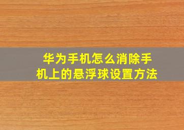 华为手机怎么消除手机上的悬浮球设置方法