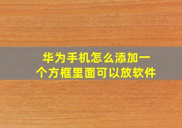 华为手机怎么添加一个方框里面可以放软件