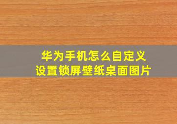 华为手机怎么自定义设置锁屏壁纸桌面图片