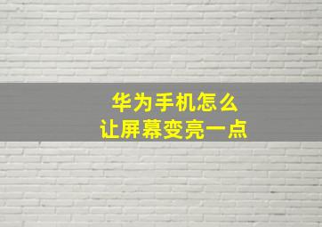 华为手机怎么让屏幕变亮一点