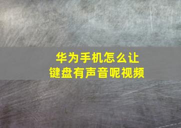 华为手机怎么让键盘有声音呢视频