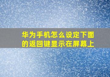 华为手机怎么设定下面的返回键显示在屏幕上