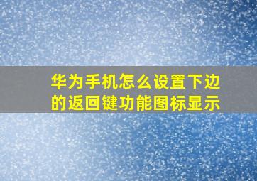 华为手机怎么设置下边的返回键功能图标显示