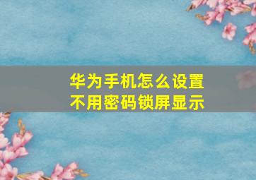 华为手机怎么设置不用密码锁屏显示