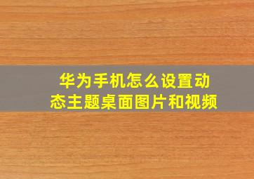 华为手机怎么设置动态主题桌面图片和视频