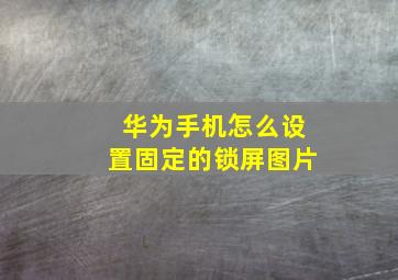 华为手机怎么设置固定的锁屏图片