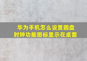 华为手机怎么设置圆盘时钟功能图标显示在桌面