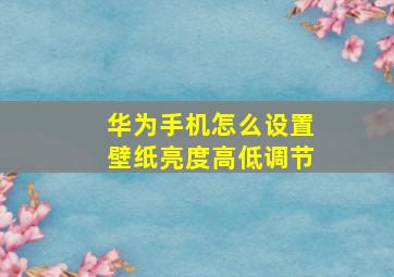 华为手机怎么设置壁纸亮度高低调节