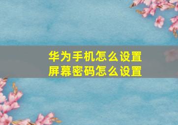 华为手机怎么设置屏幕密码怎么设置