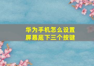 华为手机怎么设置屏幕底下三个按键