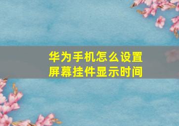 华为手机怎么设置屏幕挂件显示时间