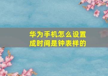 华为手机怎么设置成时间是钟表样的