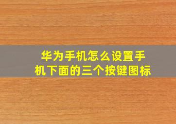 华为手机怎么设置手机下面的三个按键图标