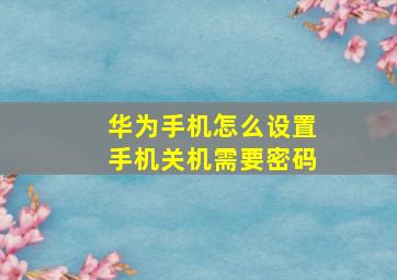 华为手机怎么设置手机关机需要密码