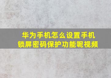 华为手机怎么设置手机锁屏密码保护功能呢视频