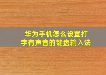 华为手机怎么设置打字有声音的键盘输入法