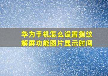 华为手机怎么设置指纹解屏功能图片显示时间