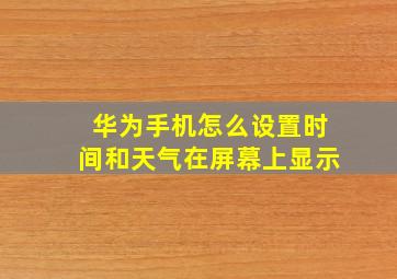 华为手机怎么设置时间和天气在屏幕上显示