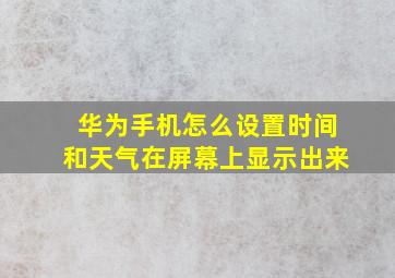 华为手机怎么设置时间和天气在屏幕上显示出来