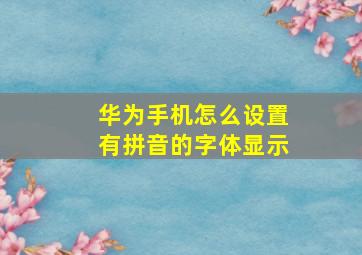 华为手机怎么设置有拼音的字体显示