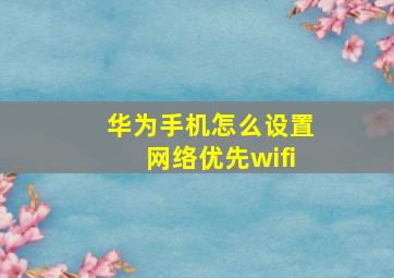 华为手机怎么设置网络优先wifi