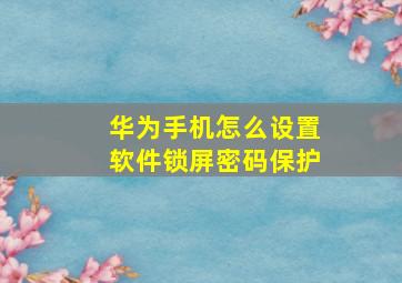 华为手机怎么设置软件锁屏密码保护