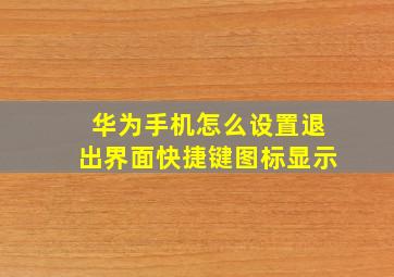 华为手机怎么设置退出界面快捷键图标显示