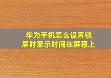 华为手机怎么设置锁屏时显示时间在屏幕上