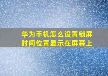 华为手机怎么设置锁屏时间位置显示在屏幕上