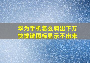 华为手机怎么调出下方快捷键图标显示不出来