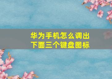 华为手机怎么调出下面三个键盘图标