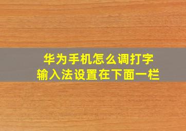 华为手机怎么调打字输入法设置在下面一栏