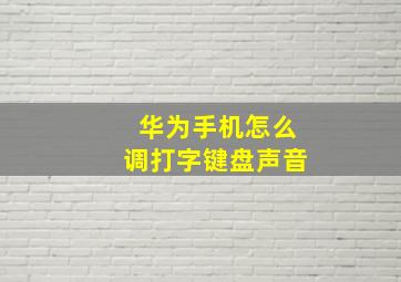 华为手机怎么调打字键盘声音