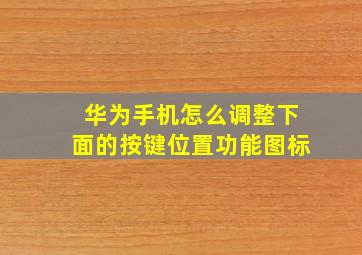 华为手机怎么调整下面的按键位置功能图标