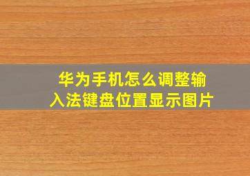 华为手机怎么调整输入法键盘位置显示图片