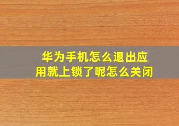 华为手机怎么退出应用就上锁了呢怎么关闭