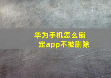 华为手机怎么锁定app不被删除