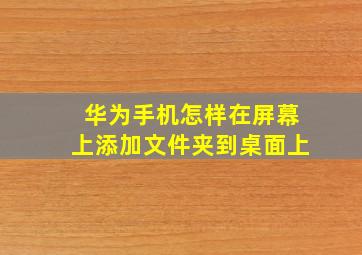 华为手机怎样在屏幕上添加文件夹到桌面上