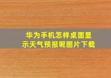 华为手机怎样桌面显示天气预报呢图片下载