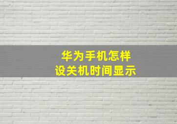 华为手机怎样设关机时间显示