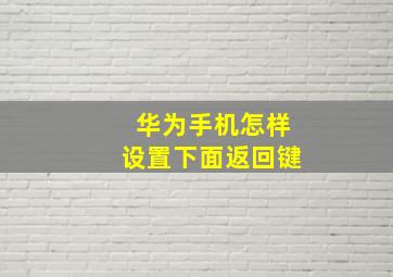 华为手机怎样设置下面返回键