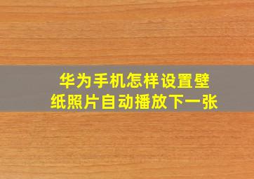 华为手机怎样设置壁纸照片自动播放下一张