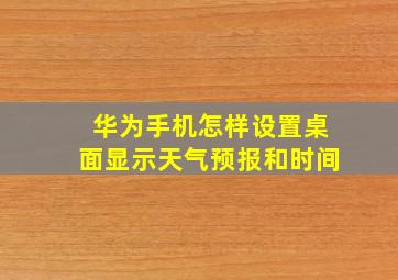 华为手机怎样设置桌面显示天气预报和时间