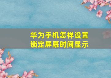 华为手机怎样设置锁定屏幕时间显示