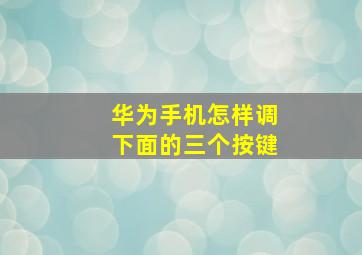 华为手机怎样调下面的三个按键