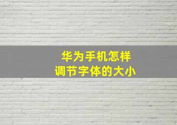 华为手机怎样调节字体的大小