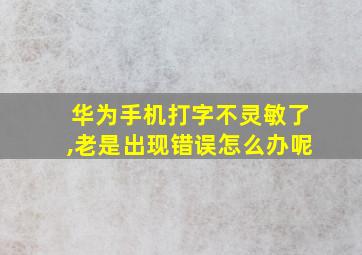 华为手机打字不灵敏了,老是出现错误怎么办呢