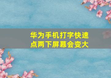 华为手机打字快速点两下屏幕会变大