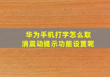 华为手机打字怎么取消震动提示功能设置呢