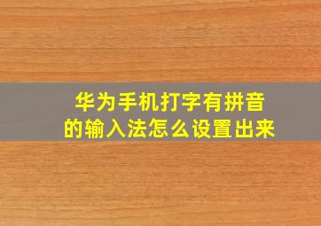 华为手机打字有拼音的输入法怎么设置出来